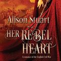 Cover Art for 9780995434219, Her Rebel Heart: A Romance of the English Civil War by Alison Stuart