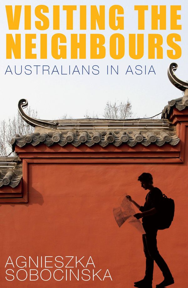 Cover Art for 9781742241807, Visiting the Neighbours: Australians in Asia by Agnieszka Sobocinska