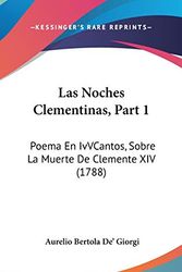 Cover Art for 9781120363923, Las Noches Clementinas, Part 1: Poema En Ivvcantos, Sobre La Muerte de Clemente XIV (1788) by Aurelio Bertola De' Giorgi
