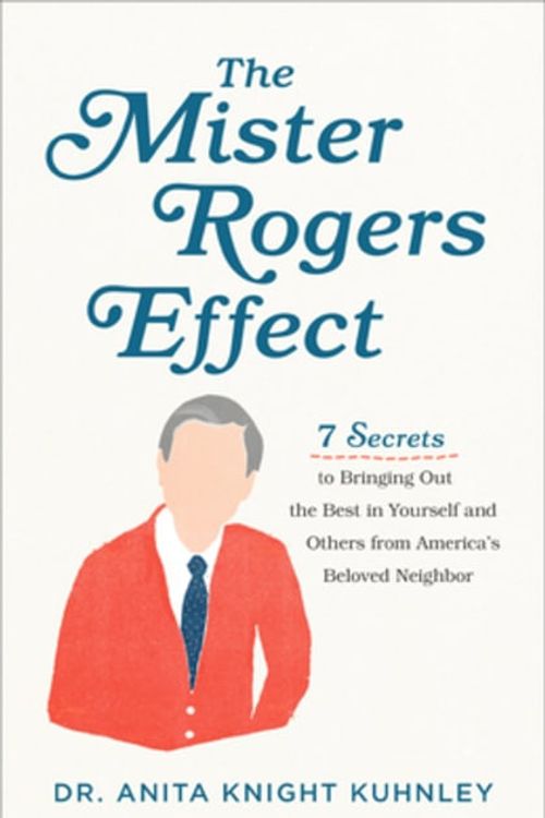 Cover Art for 9781540900296, The Mister Rogers Effect: 7 Secrets to Bringing Out the Best in Yourself and Others from America's Beloved Neighbor by Dr Kuhnley