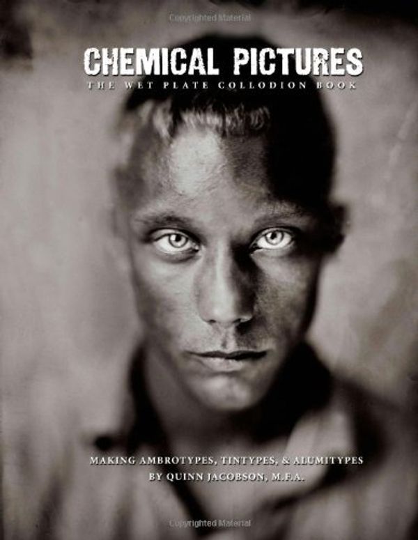 Cover Art for 9781482659948, Chemical Pictures The Wet Plate Collodion Book: Making Ambrotypes, Tintypes & Alumitypes by Quinn B. Jacobson