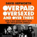 Cover Art for 9781787632769, Overpaid, Oversexed and Over Here: How a Few Skinny Brits with Bad Teeth Rocked America by David Hepworth