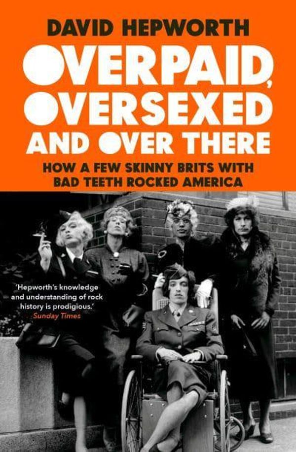 Cover Art for 9781787632769, Overpaid, Oversexed and Over Here: How a Few Skinny Brits with Bad Teeth Rocked America by David Hepworth