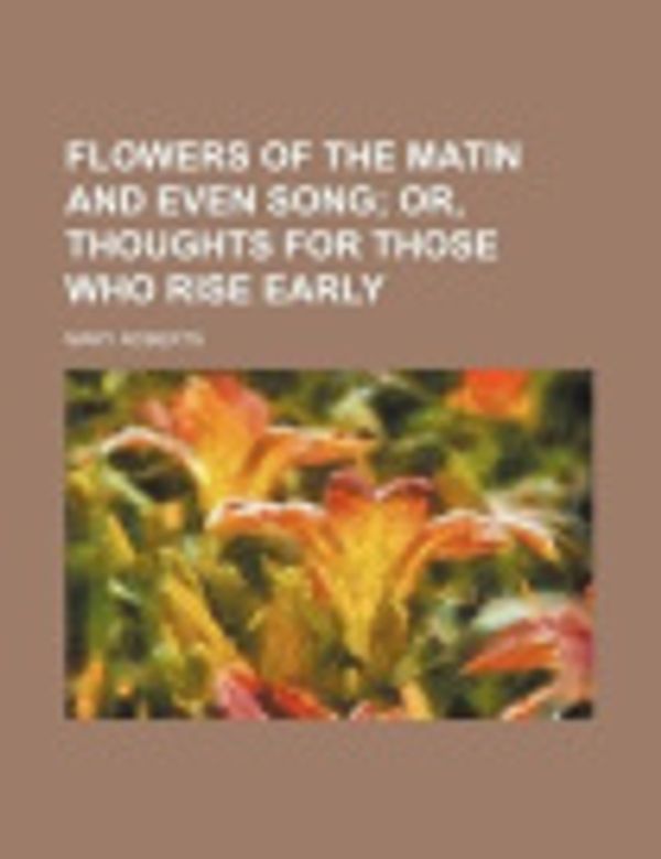Cover Art for 9780217212380, Flowers of the Matin and Even Song; Or, Thoughts for Those W by Mary Roberts