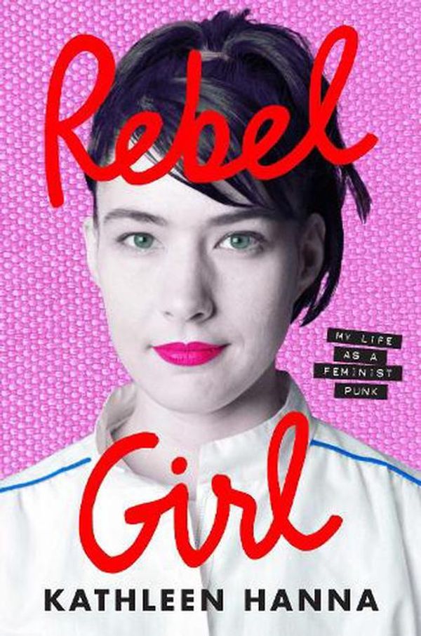 Cover Art for 9780008365349, Rebel Girl: My Life as a Feminist Punk by Kathleen Hanna