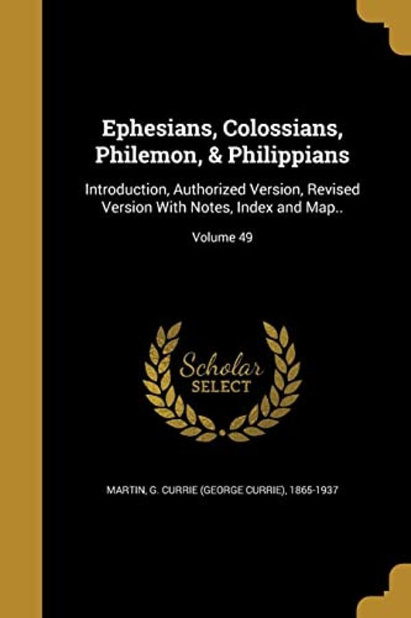 Cover Art for 9781362291237, Ephesians, Colossians, Philemon, & Philippians: Introduction, Authorized Version, Revised Version with Notes, Index and Map..; Volume 49 by G Currie