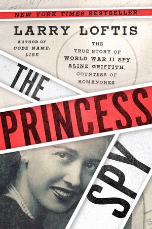 Cover Art for 9781982143862, The Princess Spy: The True Story of World War II Spy Aline Griffith, Countess of Romanones by Larry Loftis