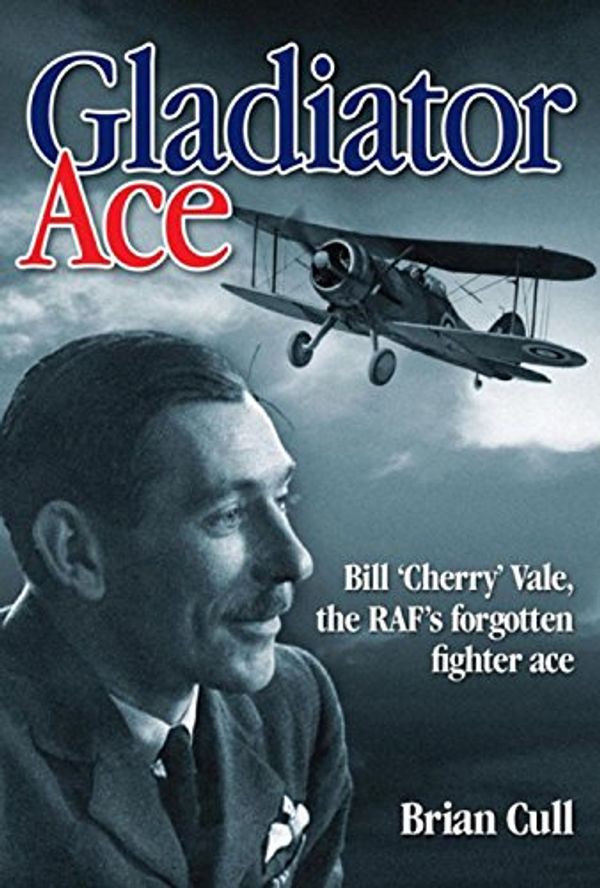 Cover Art for 9781844256570, Gladiator Ace: Bill ’Cherry’ Vale, the RAF’s Forgotten Fighter Ace by Brian Cull