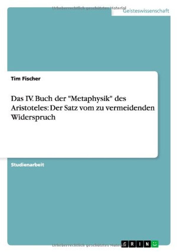 Cover Art for 9783638746397, Das IV. Buch Der "Metaphysik" Des Aristoteles: Der Satz Vom Zu Vermeidenden Widerspruch by Tim Fischer
