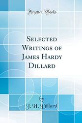 Cover Art for 9780267213016, Selected Writings of James Hardy Dillard (Classic Reprint) by J. H. Dillard