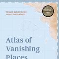 Cover Art for 9781781318959, Atlas of Vanishing Places: The lost worlds as they were and as they are today by Travis Elborough
