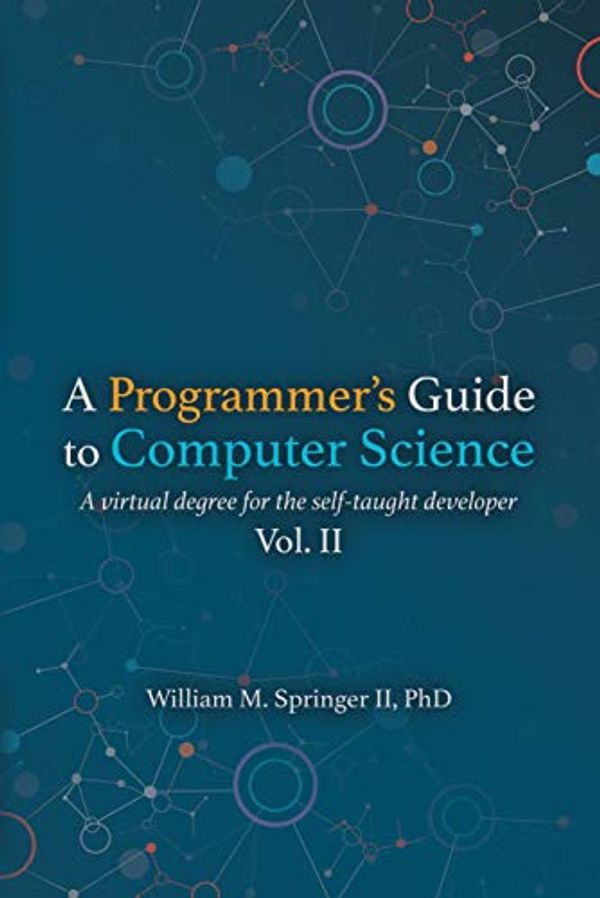 Cover Art for B082K7X28P, A Programmer's Guide to Computer Science: A virtual degree for the self-taught developer by Springer II, William M