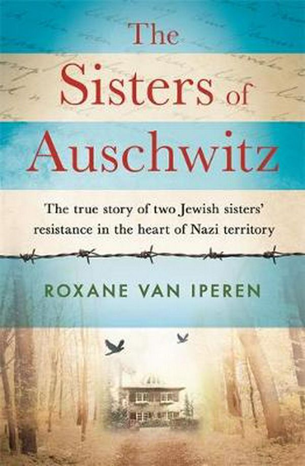 Cover Art for 9781841883748, The Sisters of Auschwitz: The true story of two Jewish sisters  resistance in the heart of Nazi territory by Roxane van Iperen