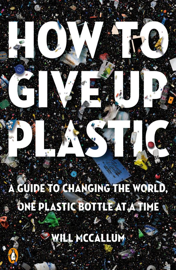 Cover Art for 9780143134336, How to Give Up Plastic: A Guide to Changing the World, One Plastic Bottle at a Time by Will McCallum