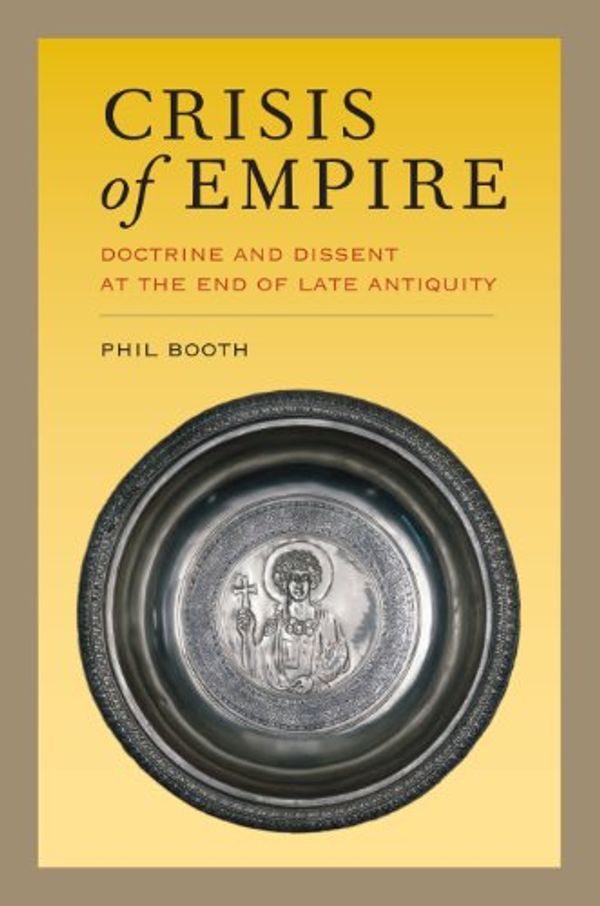 Cover Art for B00FU997RS, Crisis of Empire: Doctrine and Dissent at the End of Late Antiquity (Transformation of the Classical Heritage Book 52) by Phil Booth