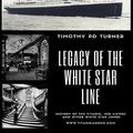 Cover Art for 9781979947985, Legacy of the White Star Line: Titanic, Olympic, Britannic and other White Star Line ships by Mr Timothy Paul Duncan Turner
