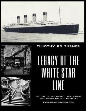 Cover Art for 9781979947985, Legacy of the White Star Line: Titanic, Olympic, Britannic and other White Star Line ships by Mr Timothy Paul Duncan Turner