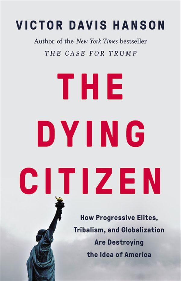Cover Art for 9781541647534, The Dying Citizen: How Progressive Elites, Tribalism, and Globalization Are Destroying the Idea of America by Victor Davis Hanson