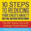 Cover Art for 9781787753259, 10 Steps to Reducing Your Child's Anxiety on the Autism Spectrum: The CBT-Based 'Fun with Feelings' Parent Manual by Michelle Garnett, Tony Attwood, Louise Ford, Julia Cook, Stefanie Runham, Michelle Attwood Garnett