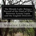 Cover Art for 9781502838629, The Blonde Lady: Being a Record of the Duel of Wits Between Arsene Lupin and the English Detective by Maurice LeBlanc