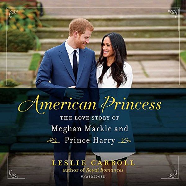 Cover Art for 9781538585221, American Princess: The Love Story of Meghan Markle and Prince Harry by Leslie Carroll