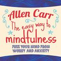Cover Art for B076HB6CMG, The Easy Way to Mindfulness: Free your mind from worry and anxiety by Allen Carr