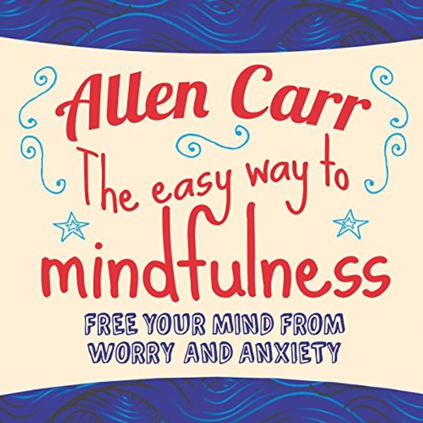 Cover Art for B076HB6CMG, The Easy Way to Mindfulness: Free your mind from worry and anxiety by Allen Carr