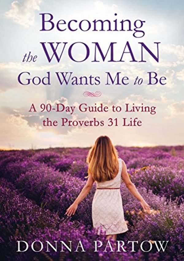 Cover Art for B00B8563RA, Becoming the Woman God Wants Me to Be: A 90-Day Guide to Living the Proverbs 31 Life by Donna Partow