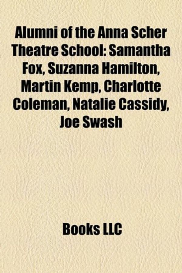 Cover Art for 9781155814469, Alumni of the Anna Scher Theatre School: Samantha Fox, Suzanna Hamilton, Martin Kemp, Charlotte Coleman, Natalie Cassidy, Joe Swash by Books Llc