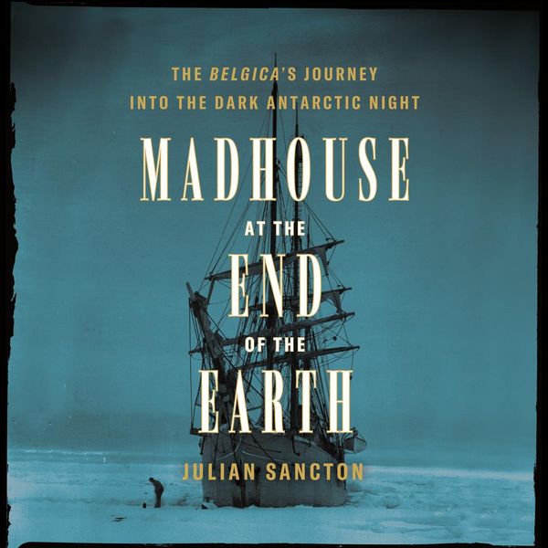 Cover Art for 9780593340141, Madhouse at the End of the Earth by Julian Sancton