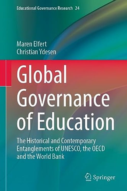 Cover Art for 9783031404108, Global Governance of Education: The Historical and Contemporary Entanglements of UNESCO, the OECD and the World Bank: 24 by Elfert, Maren, Ydesen, Christian