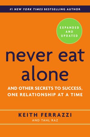 Cover Art for 9780385346658, Never Eat Alone: And Other Secrets to Success, One Relationship at a Time by Keith Ferrazzi, Tahl Raz