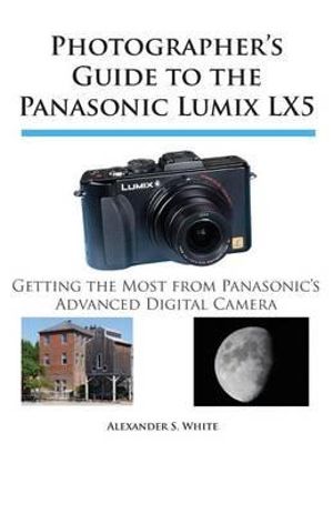 Cover Art for 9780964987593, Photographer's Guide to the Panasonic Lumix LX5 by Alexander S. White