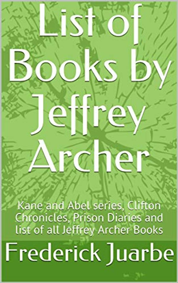 Cover Art for B07MR7PCFS, List of Books by Jeffrey Archer: Kane and Abel series, Clifton Chronicles, Prison Diaries and list of all Jeffrey Archer Books by Frederick Juarbe
