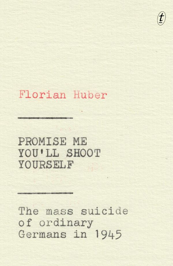 Cover Art for 9781925773699, Promise Me You'll Shoot Yourself: The Mass Suicide of Ordinary Germans in 1945 by Florian Huber