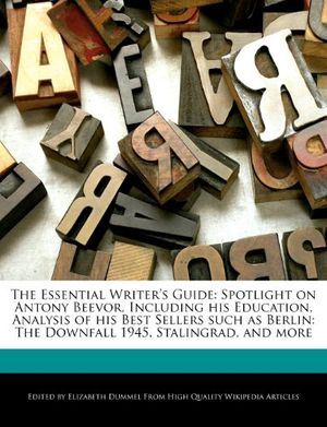 Cover Art for 9781286288658, The Essential Writer’s Guide: Spotlight on Antony Beevor, Including His Education, Analysis of His Best Sellers Such as Berlin: The Downfall 1945, S by Elizabeth Dummel