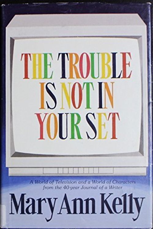 Cover Art for 9780962715907, The Trouble Is Not in Your Set: A History of Television the World - And in Cincinnati - With a World of Characters by Mary Ann Kelley