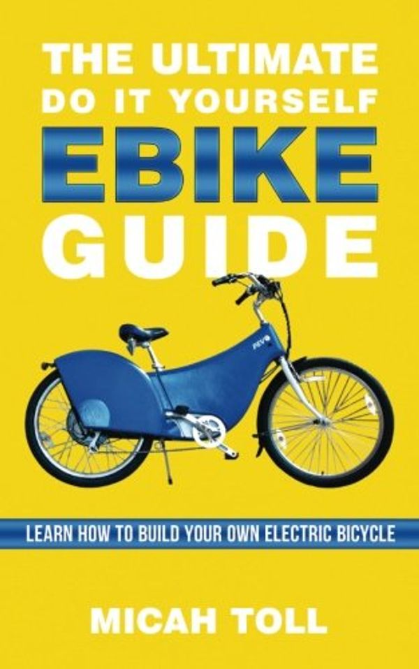 Cover Art for 9780989906791, The Ultimate Do It Yourself Ebike Guide: Learn How To Build Your Own Electric Bicycle by Micah Toll