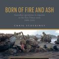 Cover Art for 9781742236230, Born of Fire and Ash: Australian operations in response to the East Timor crisis 1999-2000 (1) (The Official History of Australian Peace) by Craig Stockings