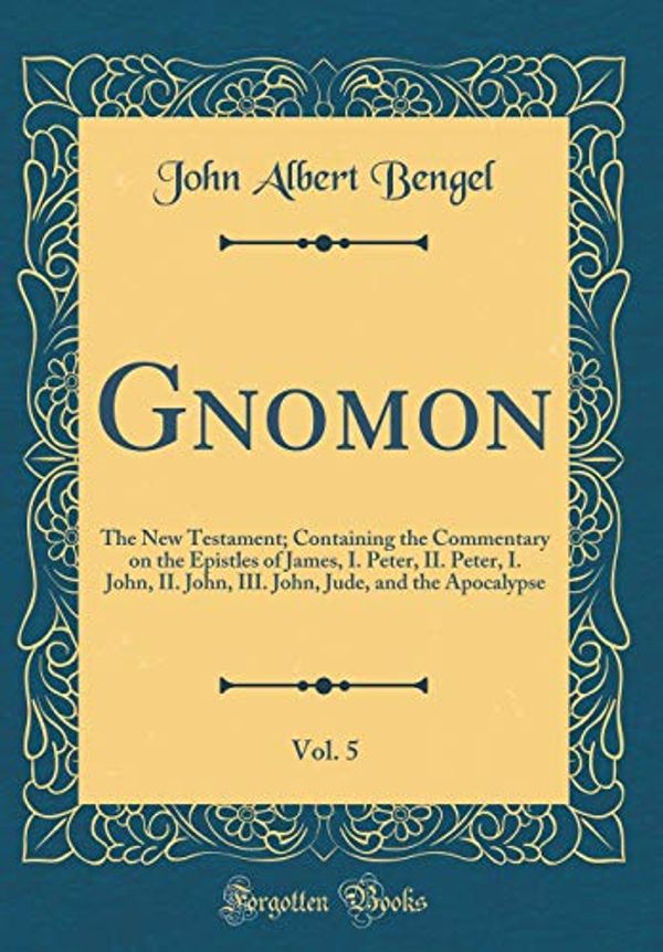 Cover Art for 9780266451297, Gnomon, Vol. 5: The New Testament; Containing the Commentary on the Epistles of James, I. Peter, II. Peter, I. John, II. John, III. John, Jude, and the Apocalypse (Classic Reprint) by John Albert Bengel