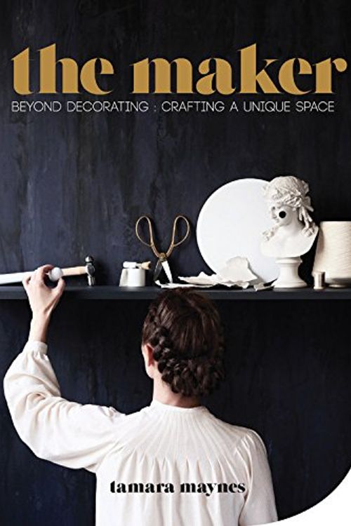 Cover Art for 9781743365212, The Maker: Beyond decorating crafting a unique space by Tamara Maynes