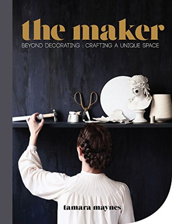 Cover Art for 9781743365212, The Maker: Beyond decorating crafting a unique space by Tamara Maynes