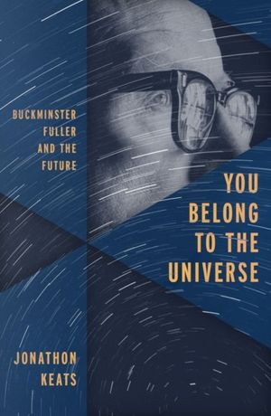Cover Art for 9780199338238, You Belong to the Universe: Buckminster Fuller and the Future by Jonathon Keats