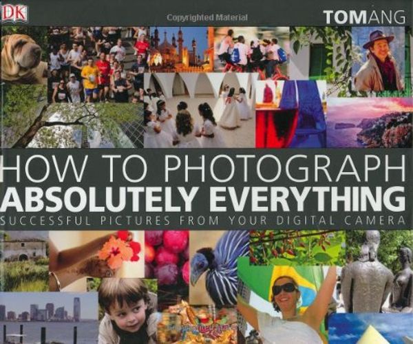 Cover Art for 9780756626440, How to Photograph Absolutely Everything by Tom Ang