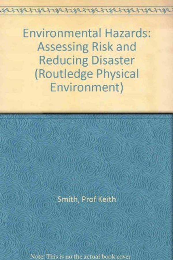 Cover Art for 9780415122030, Environmental Hazards: Assessing Risk and Reducing Disaster (Routledge Physical Environment Series) by Prof Keith Smith, Keith Smith