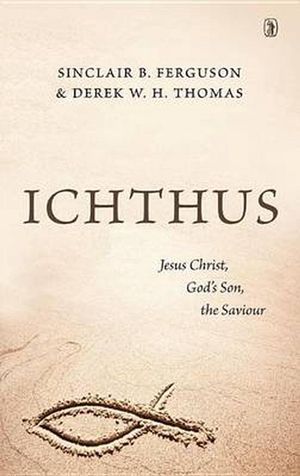 Cover Art for 9781848716209, Ichthus: Jesus Christ, God's Son, the Saviour by Sinclair B Ferguson