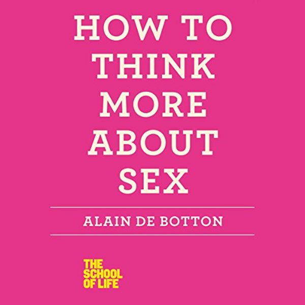 Cover Art for B00AHZS8XO, How to Think More About Sex: The School of Life by Alain De Botton