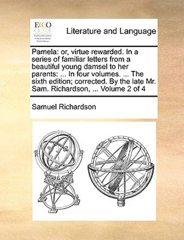 Cover Art for 9781140676713, Pamela: or, virtue rewarded. In a series of familiar letters from a beautiful young damsel to her parents: ... In four volumes. ... The sixth edition; ... late Mr. Sam. Richardson, ...  Volume 2 of 4 by Samuel Richardson