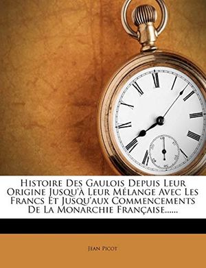 Cover Art for 9781273718151, Histoire Des Gaulois Depuis Leur Origine Jusqu'à Leur Mélange Avec Les Francs Et Jusqu'aux Commencements De La Monarchie Française...... (French Edition) by Jean Picot