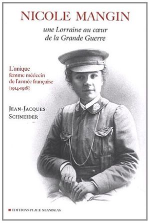 Cover Art for 9782355780905, Nicole Mangin : Une Lorraine au coeur de la Grande Guerre - L'unique femme médecin de l'armée française (1914-1918) by J-j Schneider